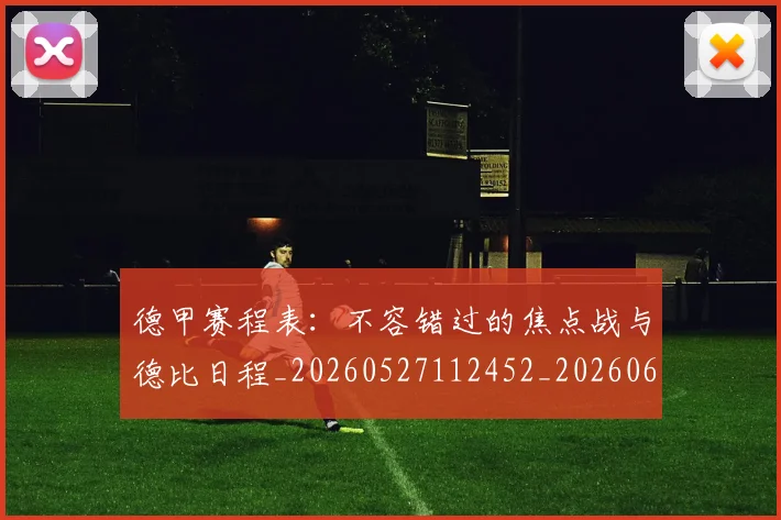 德甲赛程表:不容错过的焦点战与德比日程_20260527112452_20260609191602