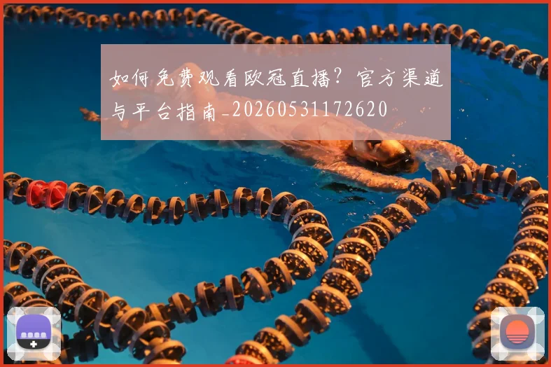 如何免费观看欧冠直播？官方渠道与平台指南_20260531172620