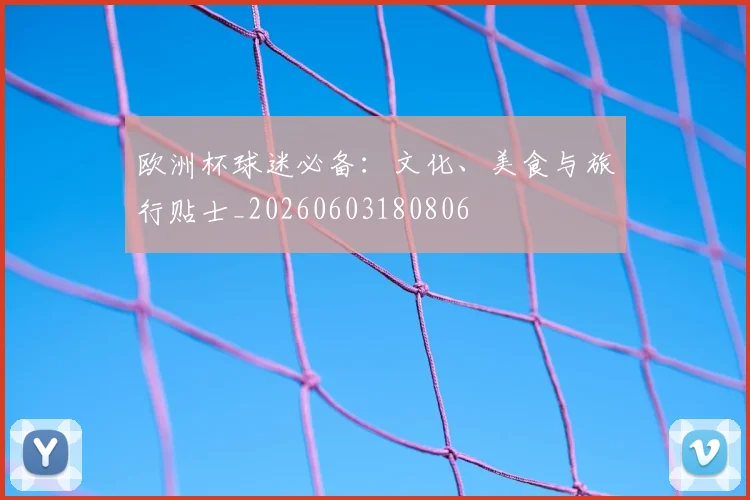 欧洲杯球迷必备:文化、美食与旅行贴士_20260603180806