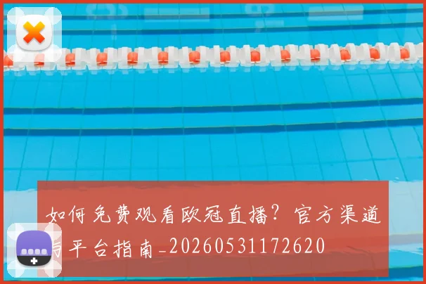 如何免费观看欧冠直播？官方渠道与平台指南_20260531172620