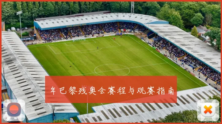 年巴黎残奥会赛程与观赛指南