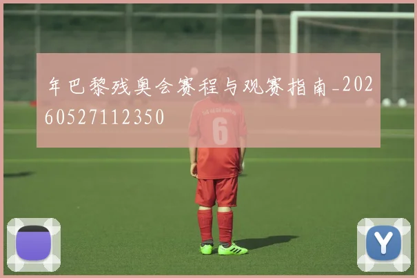 年巴黎残奥会赛程与观赛指南_20260527112350
