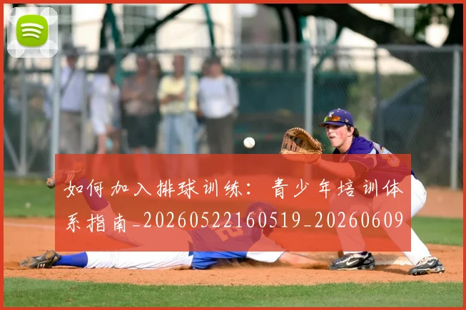 如何加入排球训练:青少年培训体系指南_20260522160519_20260609160700