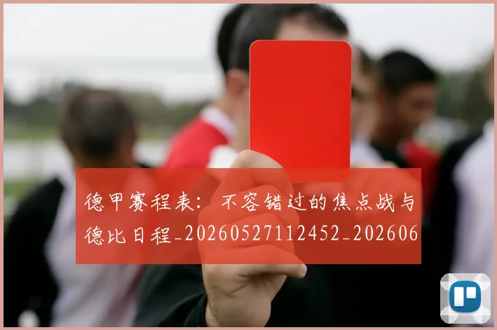 德甲赛程表:不容错过的焦点战与德比日程_20260527112452_20260609191602
