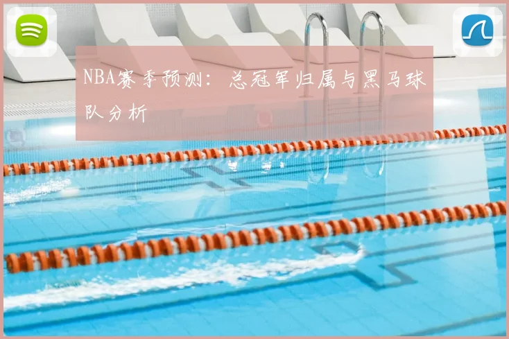 NBA赛季预测：总冠军归属与黑马球队分析